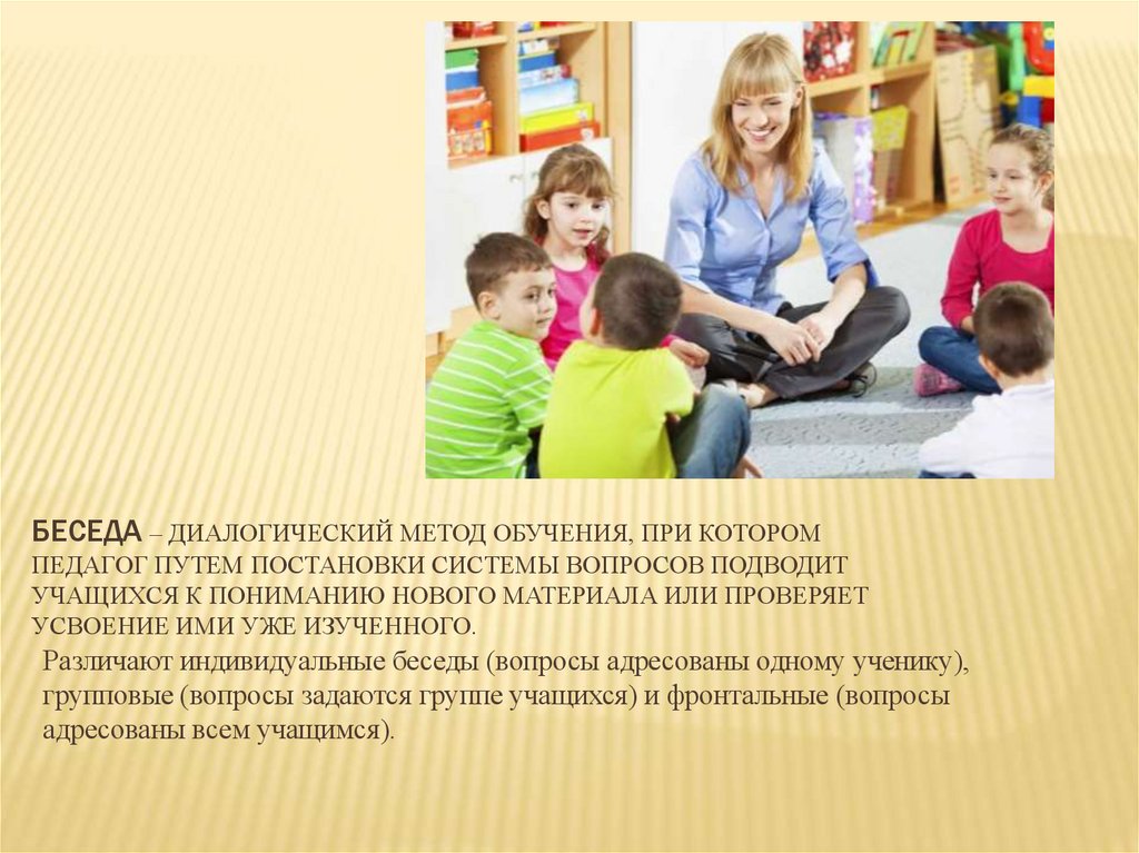 Беседа – диалогический метод обучения, при котором педагог путем постановки системы вопросов подводит учащихся к пониманию