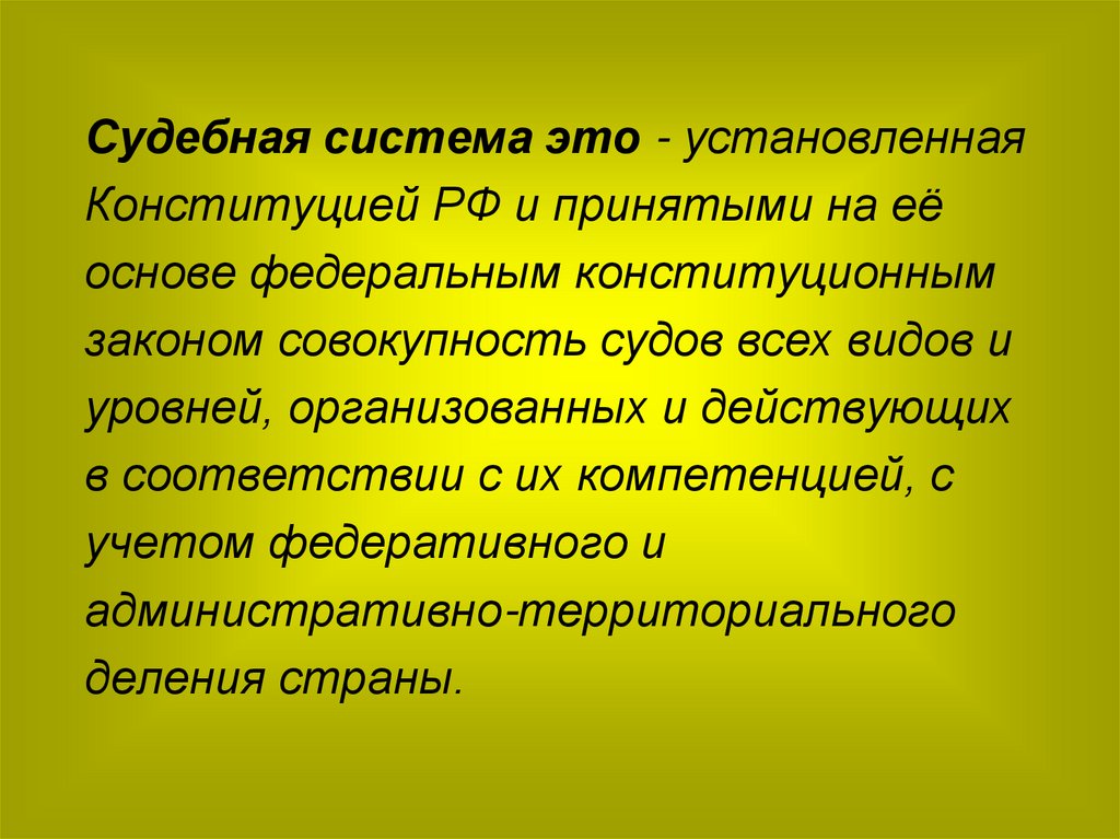 Судебная система это - установленная Конституцией РФ и принятыми на её основе федеральным конституционным законом совокупность