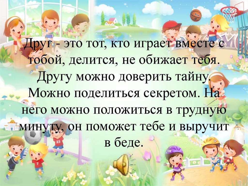 Друг - это тот, кто играет вместе с тобой, делится, не обижает тебя. Другу можно доверить тайну. Можно поделиться секретом. На
