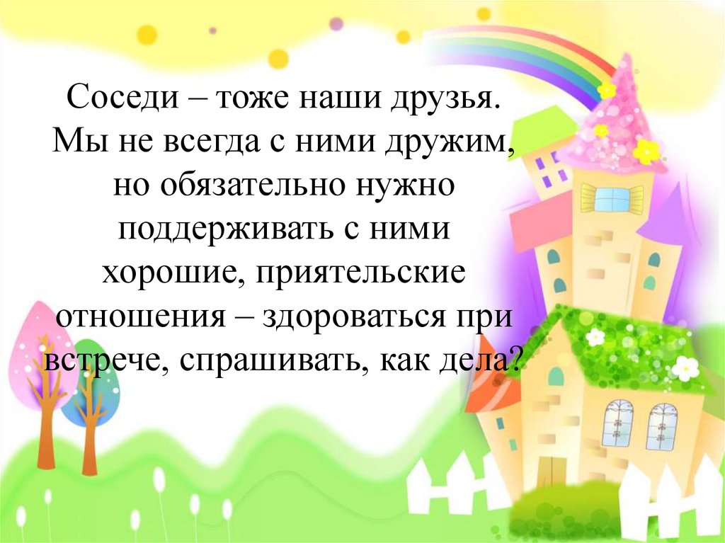 Соседи – тоже наши друзья. Мы не всегда с ними дружим, но обязательно нужно поддерживать с ними хорошие, приятельские отношения