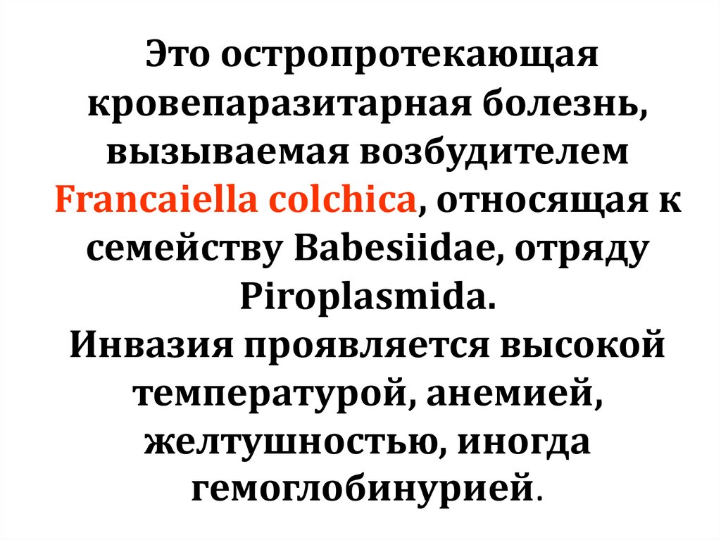 Это остропротекающая кровепаразитарная болезнь, вызываемая возбудителем Francaiella colchica, относящая к семейству Babesiidae,