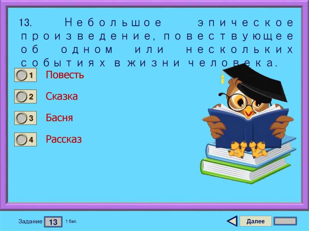 13. Небольшое эпическое произведение, повествующее об одном или нескольких событиях в жизни человека.