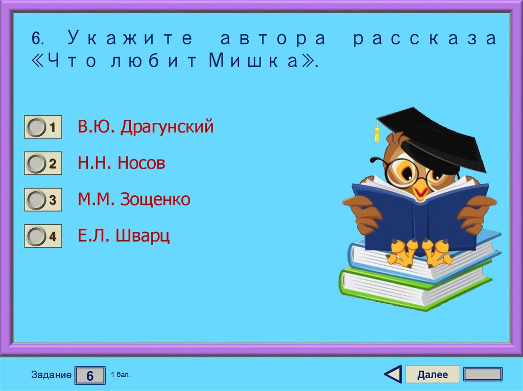 6. Укажите автора рассказа «Что любит Мишка».
