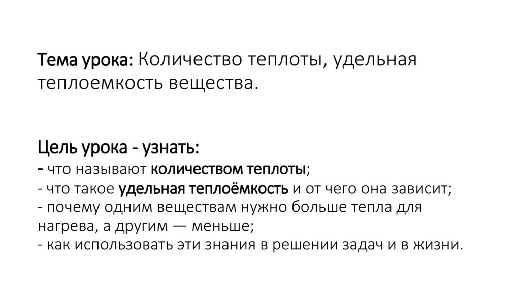 Тема урока: Количество теплоты, удельная теплоемкость вещества. Цель урока - узнать: - что называют количеством теплоты; - что