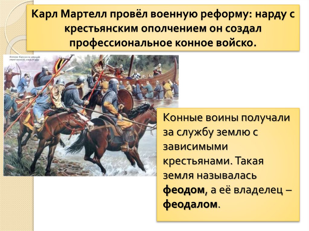Карл Мартелл провёл военную реформу: нарду с крестьянским ополчением он создал профессиональное конное войско.