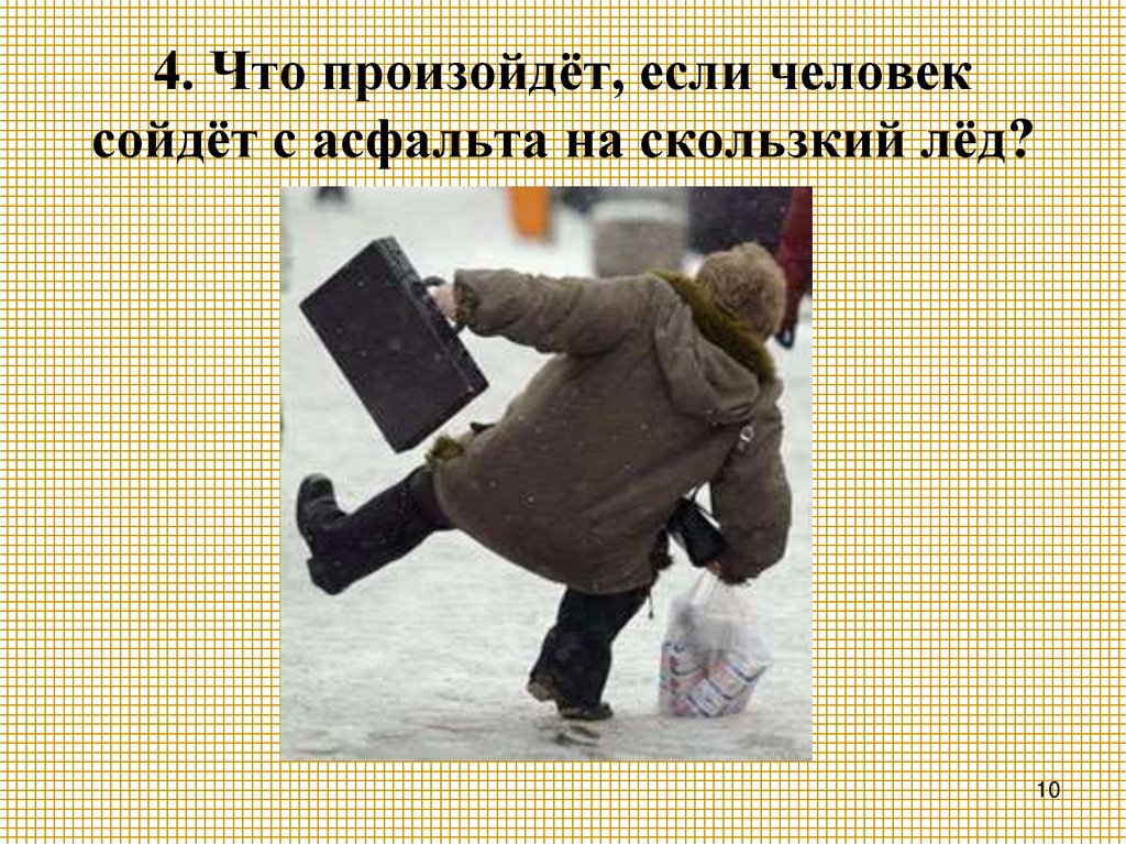 4. Что произойдёт, если человек сойдёт с асфальта на скользкий лёд?