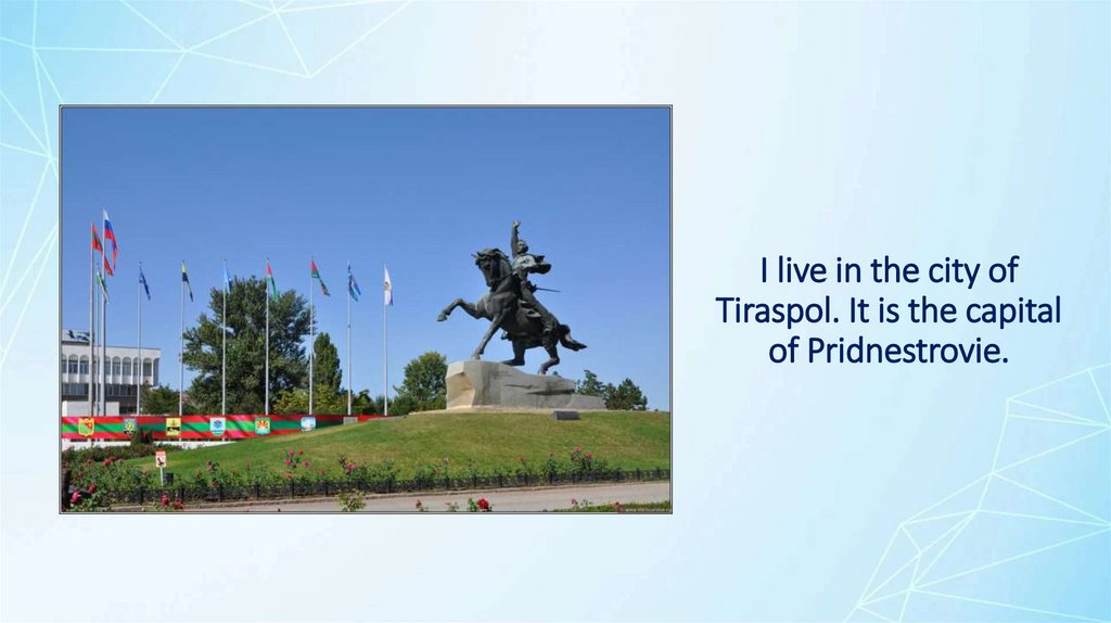 I live in the city of Tiraspol. It is the capital of Pridnestrovie.