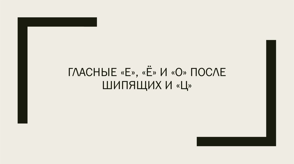 ГЛАСНЫЕ «Е», «Ё» И «О» ПОСЛЕ ШИПЯЩИХ И «Ц»