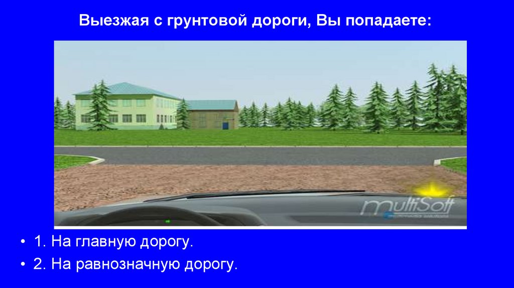 Выезжая с грунтовой дороги, Вы попадаете: