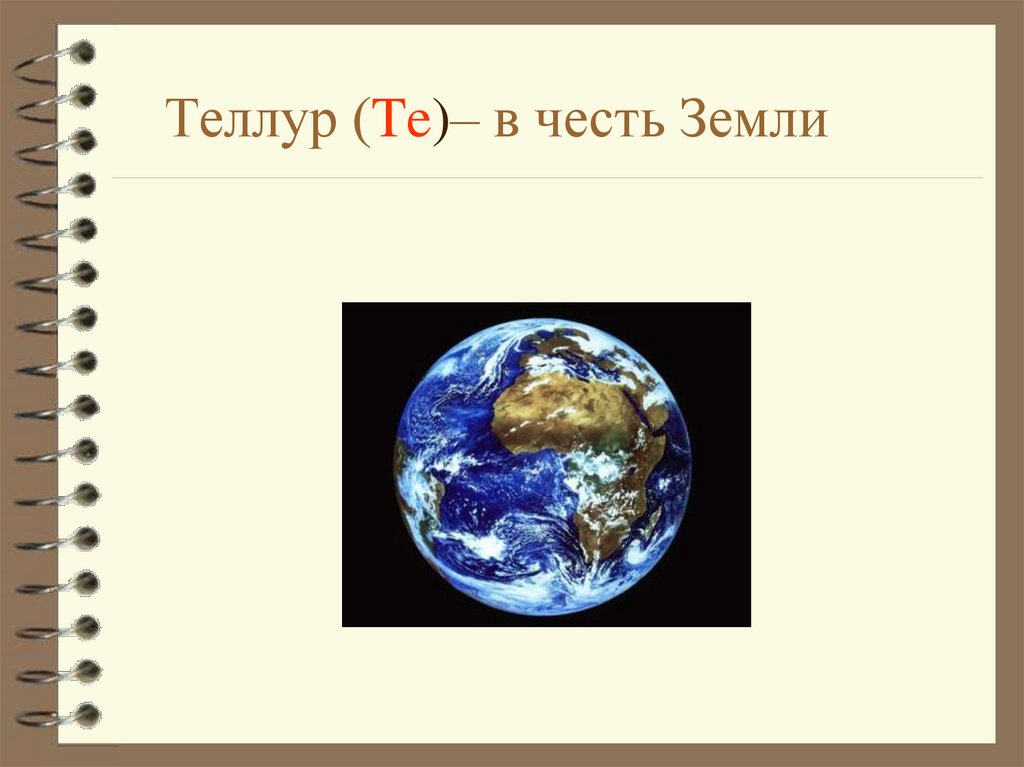 Теллур (Te)– в честь Земли