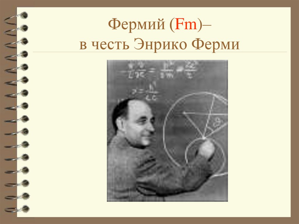 Фермий (Fm)– в честь Энрико Ферми