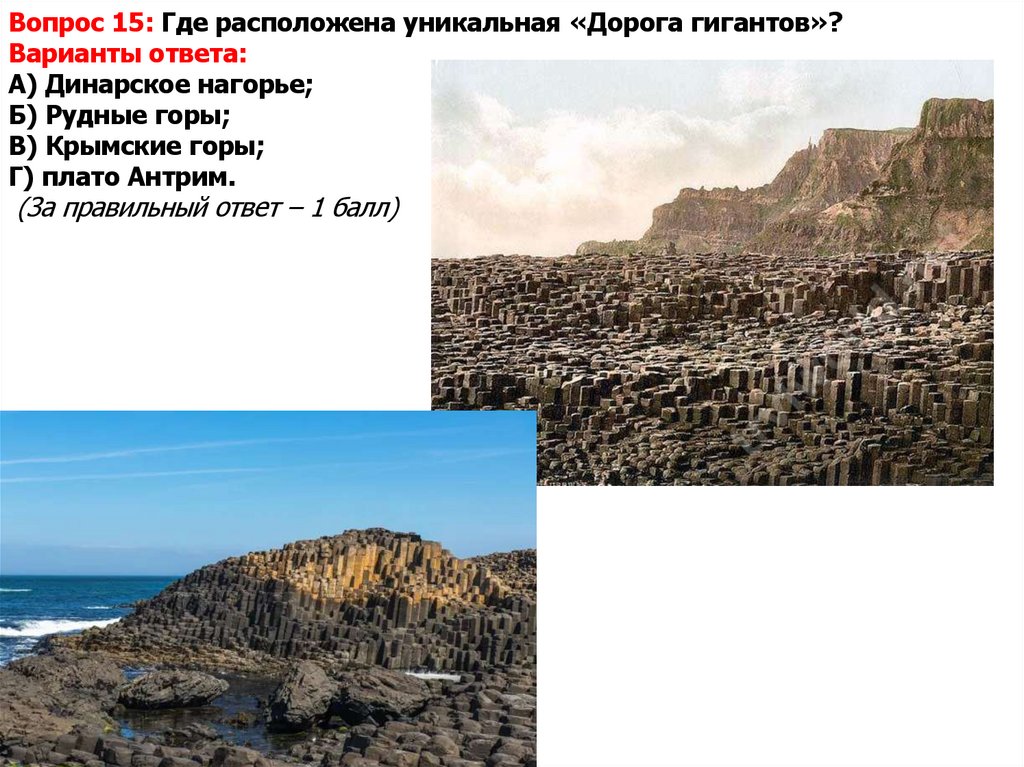Вопрос 15: Где расположена уникальная «Дорога гигантов»? Варианты ответа: А) Динарское нагорье; Б) Рудные горы; В) Крымские