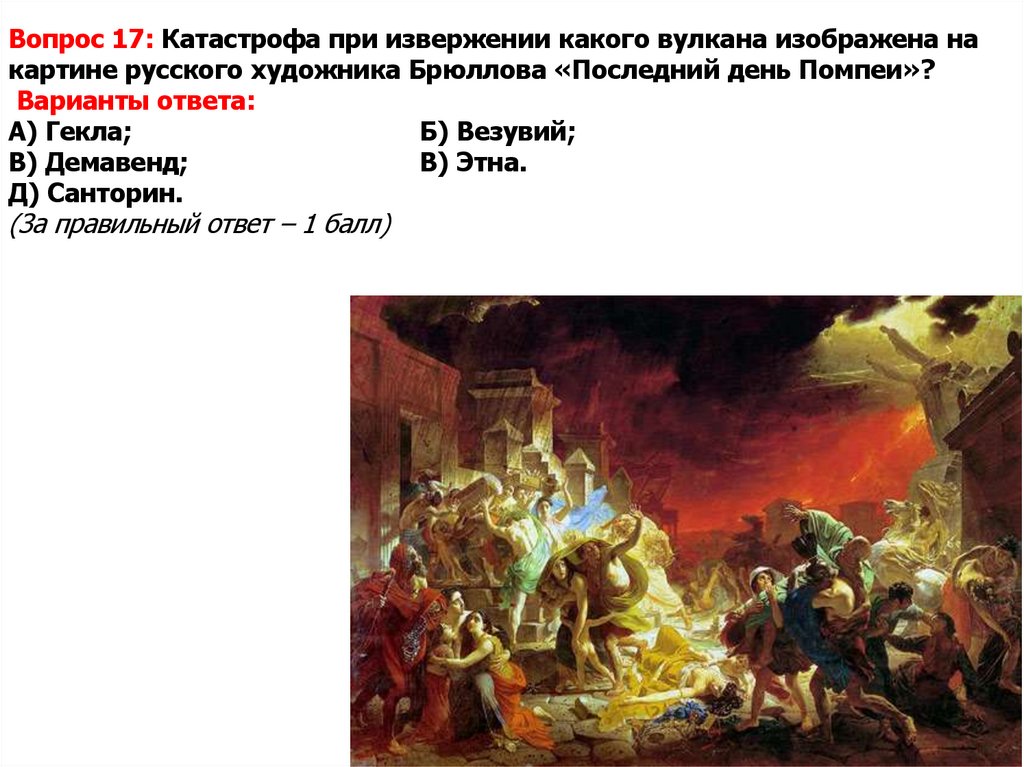 Вопрос 17: Катастрофа при извержении какого вулкана изображена на картине русского художника Брюллова «Последний день Помпеи»?