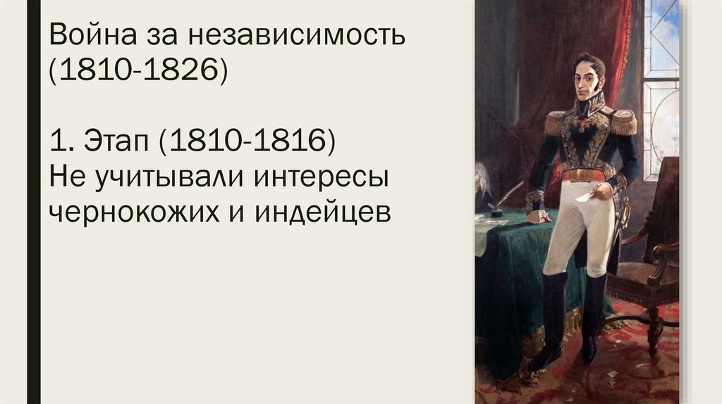 Война за независимость (1810-1826) 1. Этап (1810-1816) Не учитывали интересы чернокожих и индейцев