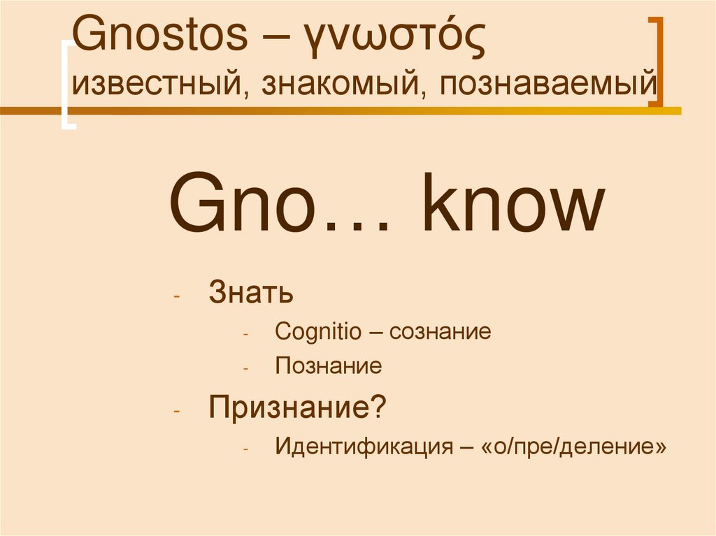 Gnostos – γνωστός известный, знакомый, познаваемый