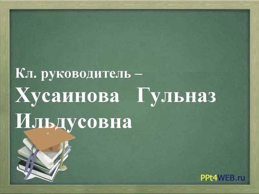 Кл. руководитель – Хусаинова Гульназ Ильдусовна