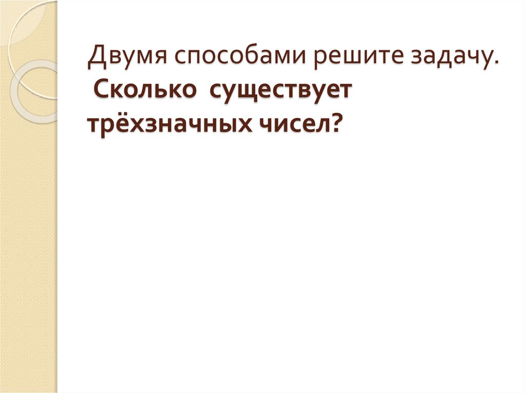 Двумя способами решите задачу. Сколько существует трёхзначных чисел?