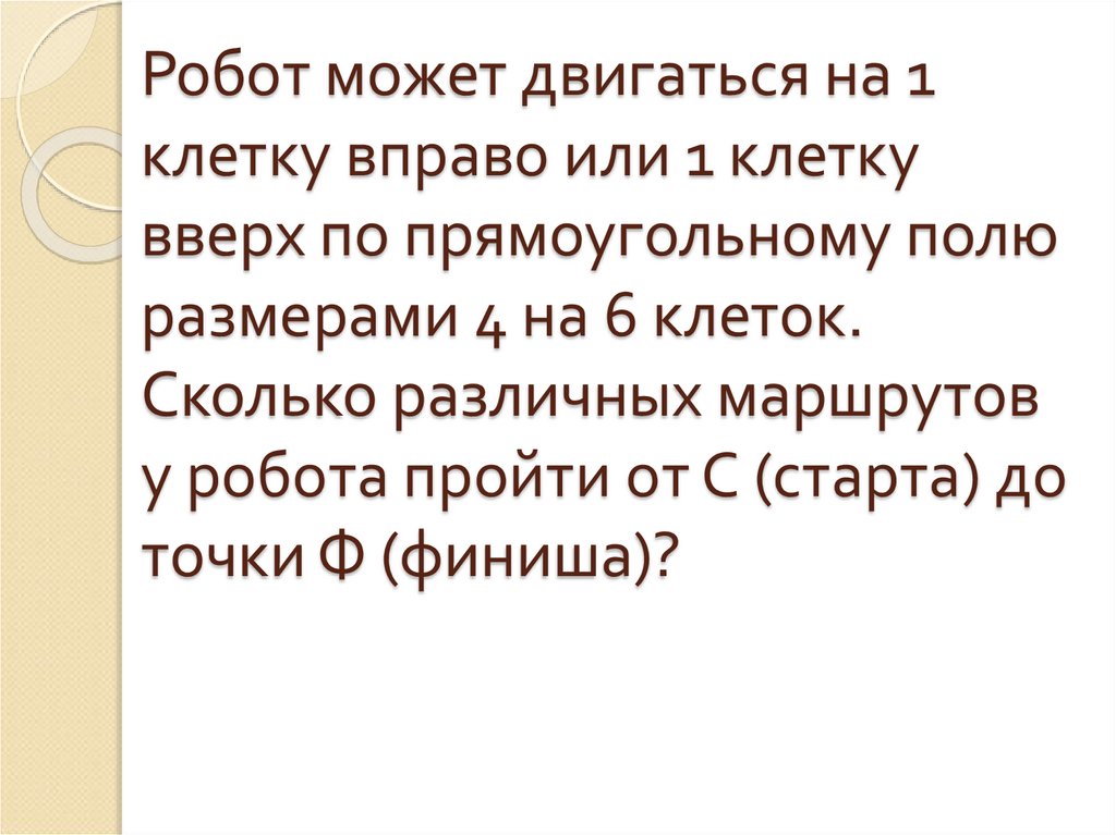Робот может двигаться на 1 клетку вправо или 1 клетку вверх по прямоугольному полю размерами 4 на 6 клеток. Сколько различных