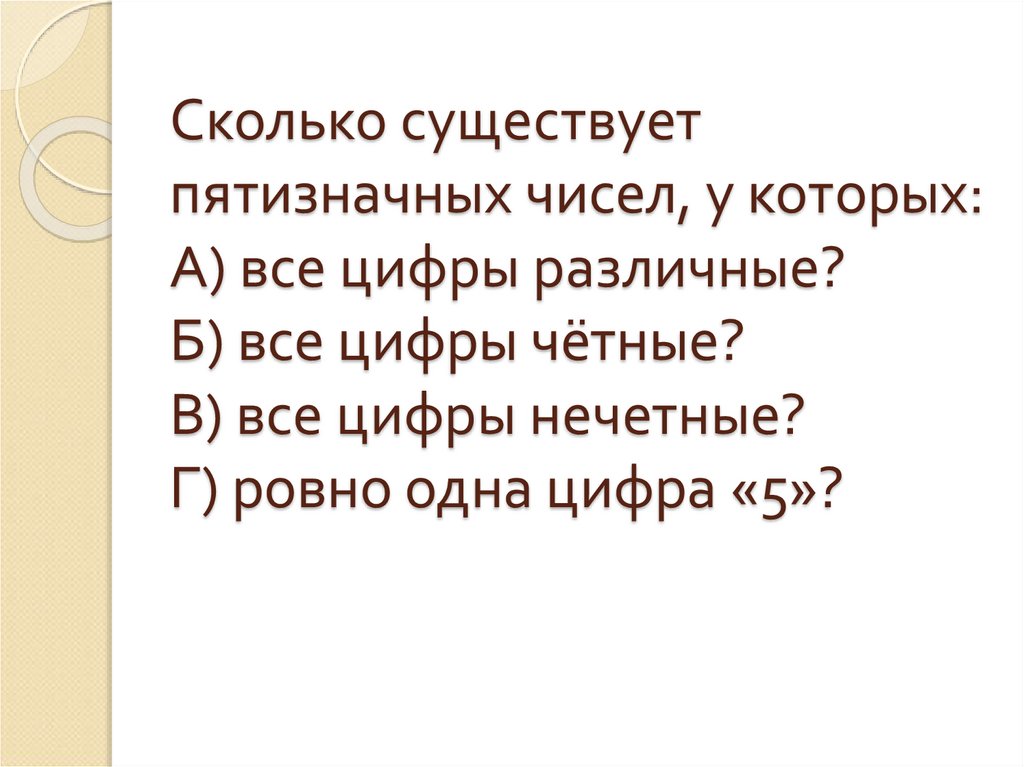 Сколько существует пятизначных чисел, у которых: А) все цифры различные? Б) все цифры чётные? В) все цифры нечетные? Г) ровно