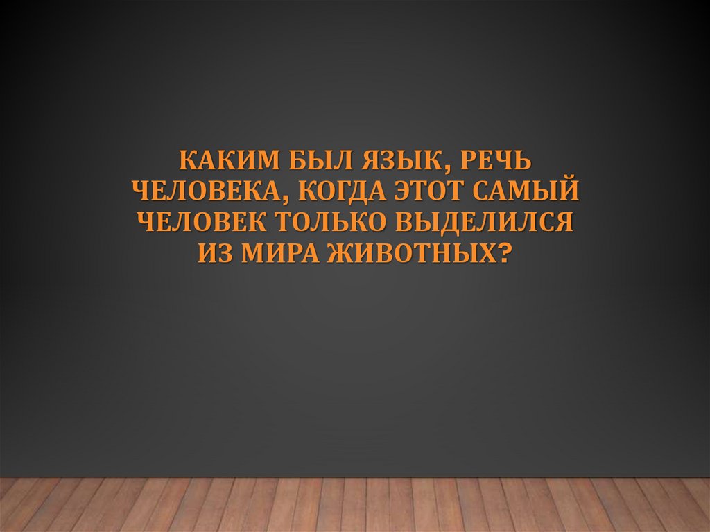 Каким был язык, речь человека, когда этот самый человек только выделился из мира животных?