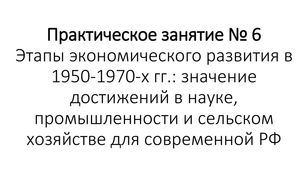 Практическое занятие № 6 Этапы экономического развития в 1950-1970-х гг.: значение достижений в науке, промышленности и