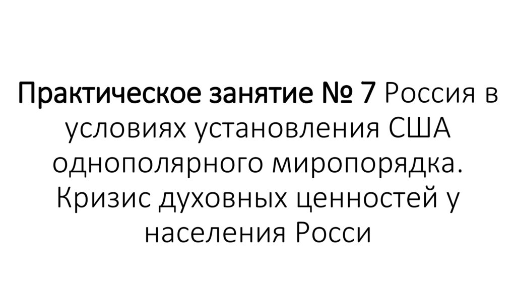 Практическое занятие № 7 Россия в условиях установления США однополярного миропорядка. Кризис духовных ценностей у населения