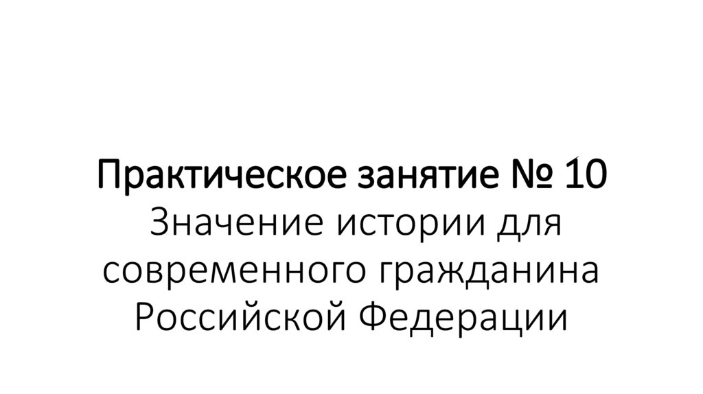 Практическое занятие № 10  Значение истории для современного гражданина Российской Федерации