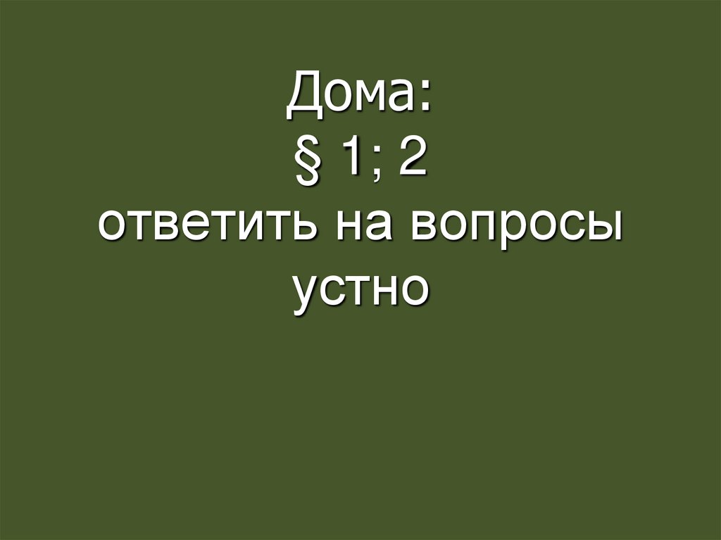 Дома: § 1; 2 ответить на вопросы устно