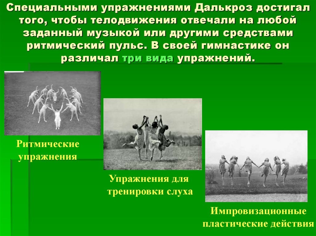 Специальными упражнениями Далькроз достигал того, чтобы телодвижения отвечали на любой заданный музыкой или другими средствами
