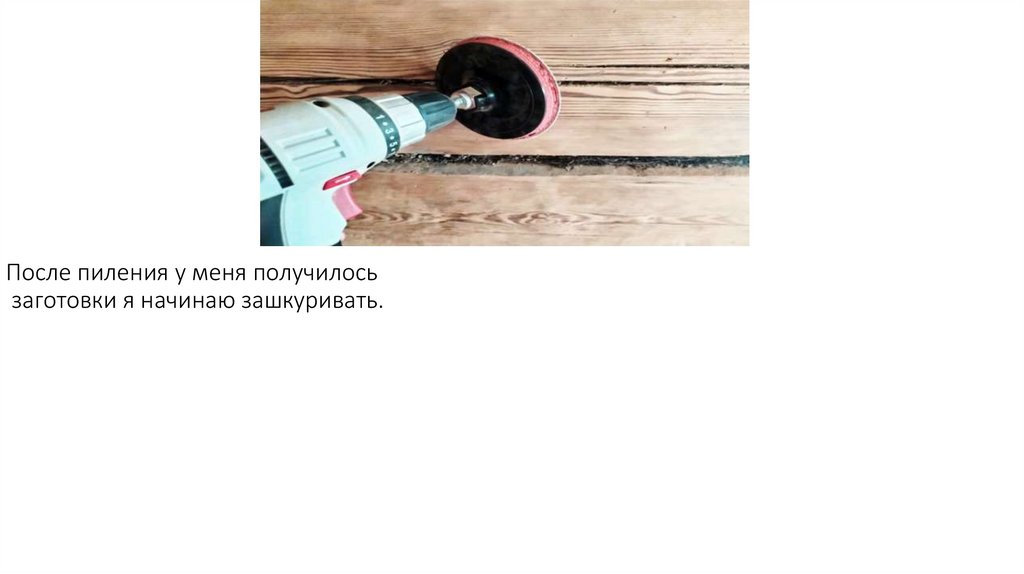 После пиления у меня получилось заготовки я начинаю зашкуривать.