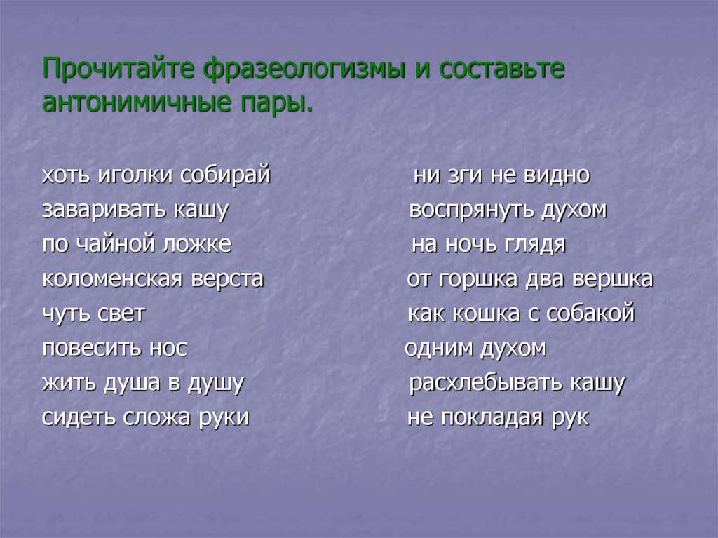 Прочитайте фразеологизмы и составьте антонимичные пары.