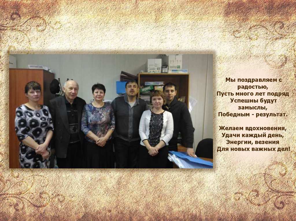 Мы поздравляем с радостью,  Пусть много лет подряд  Успешны будут замыслы,  Победным - результат.  Желаем вдохновения,  Удачи