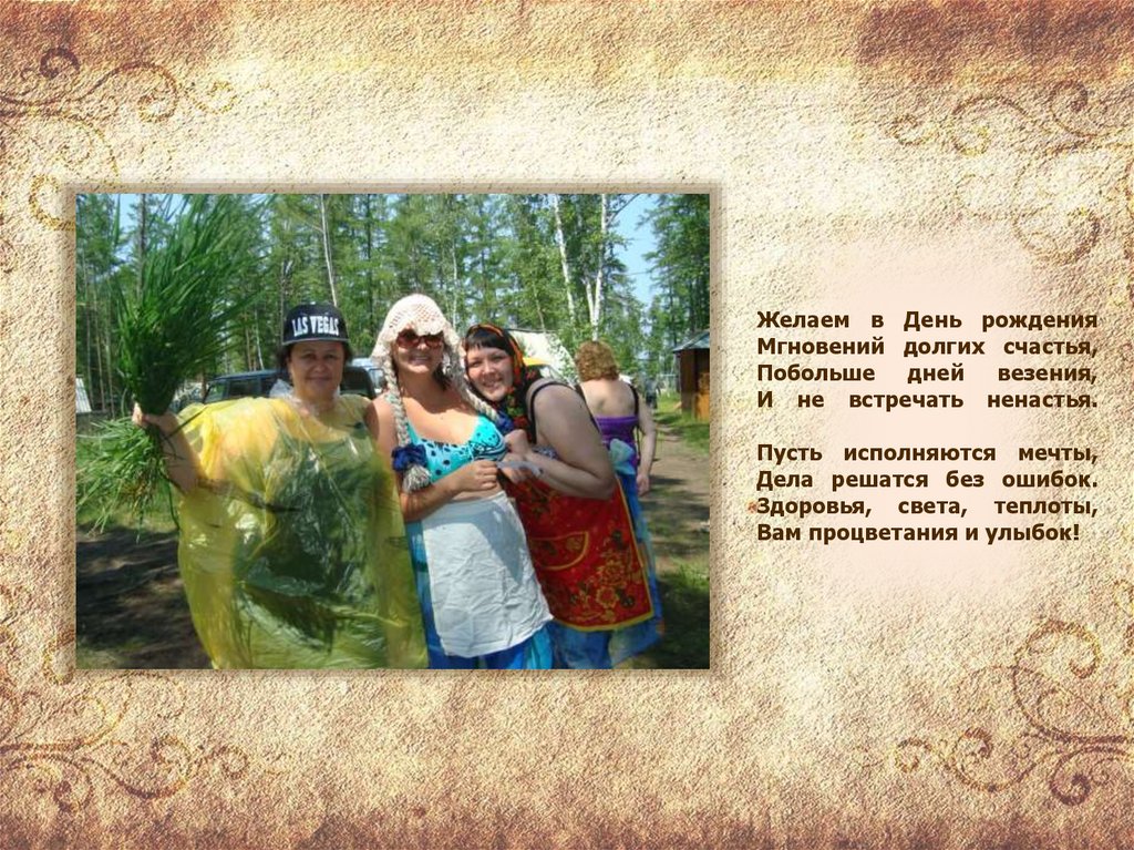 Желаем в День рождения Мгновений долгих счастья, Побольше дней везения, И не встречать ненастья. Пусть исполняются мечты, Дела
