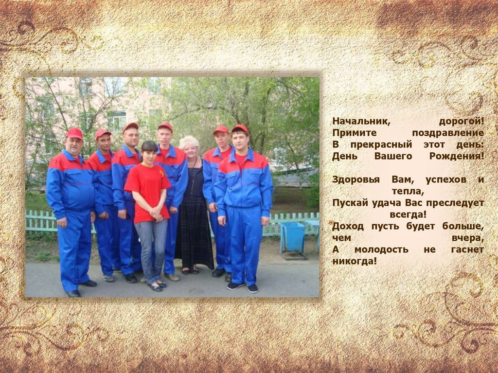 Начальник, дорогой! Примите поздравление В прекрасный этот день: День Вашего Рождения! Здоровья Вам, успехов и тепла, Пускай