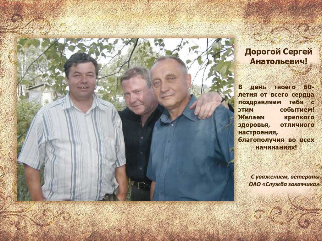 В день твоего 60-летия от всего сердца поздравляем тебя с этим событием! Желаем крепкого здоровья, отличного настроения,