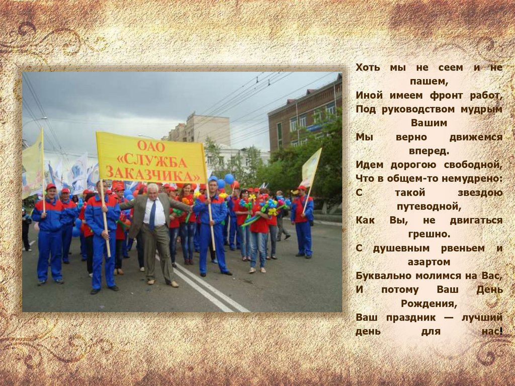 Хоть мы не сеем и не пашем, Иной имеем фронт работ, Под руководством мудрым Вашим Мы верно движемся вперед. Идем дорогою