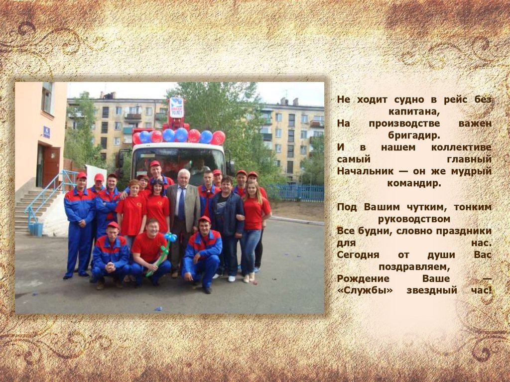 Не ходит судно в рейс без капитана, На производстве важен бригадир. И в нашем коллективе самый главный Начальник — он же мудрый