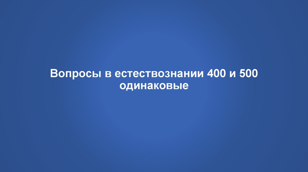 Вопросы в естествознании 400 и 500 одинаковые