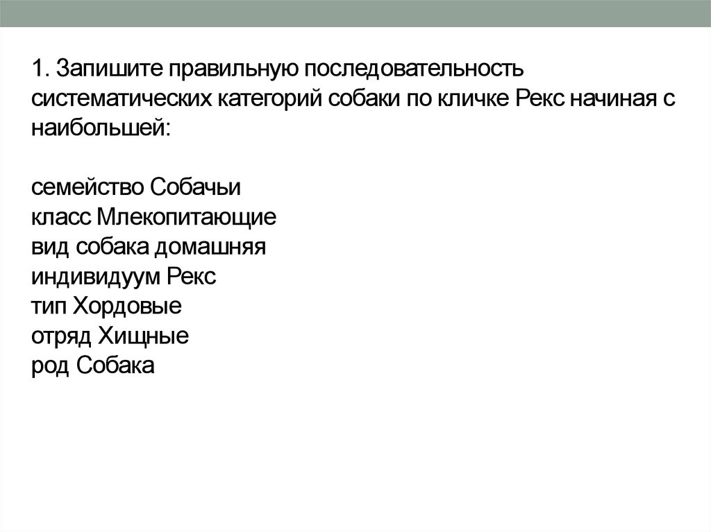1. Запишите правильную последовательность систематических категорий собаки по кличке Рекс начиная с наибольшей: семейство
