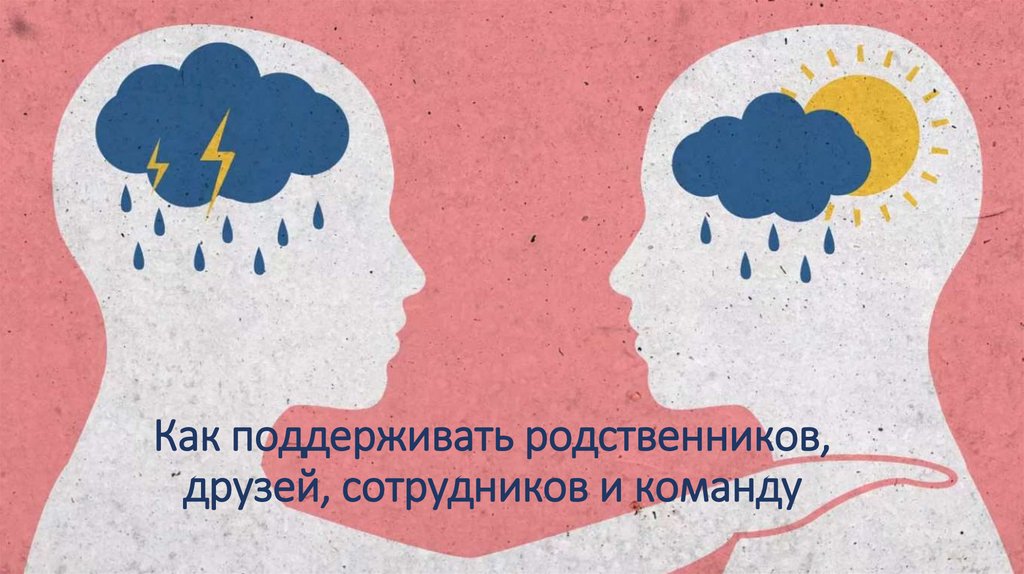 Как поддерживать родственников, друзей, сотрудников и команду