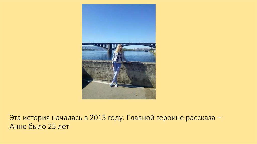 Эта история началась в 2015 году. Главной героине рассказа – Анне было 25 лет