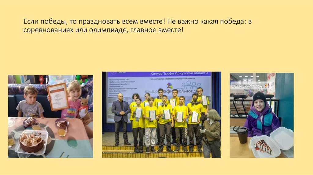 Если победы, то праздновать всем вместе! Не важно какая победа: в соревнованиях или олимпиаде, главное вместе!
