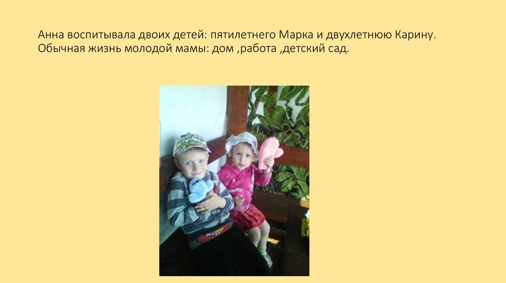 Анна воспитывала двоих детей: пятилетнего Марка и двухлетнюю Карину. Обычная жизнь молодой мамы: дом ,работа ,детский сад.