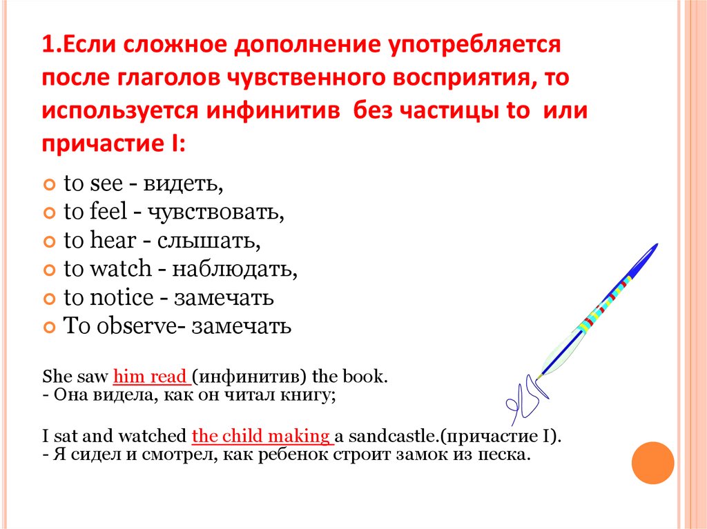1.Если сложное дополнение употребляется после глаголов чувственного восприятия, то используется инфинитив без частицы to или