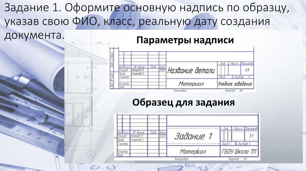 Задание 1. Оформите основную надпись по образцу, указав свою ФИО, класс, реальную дату создания документа.