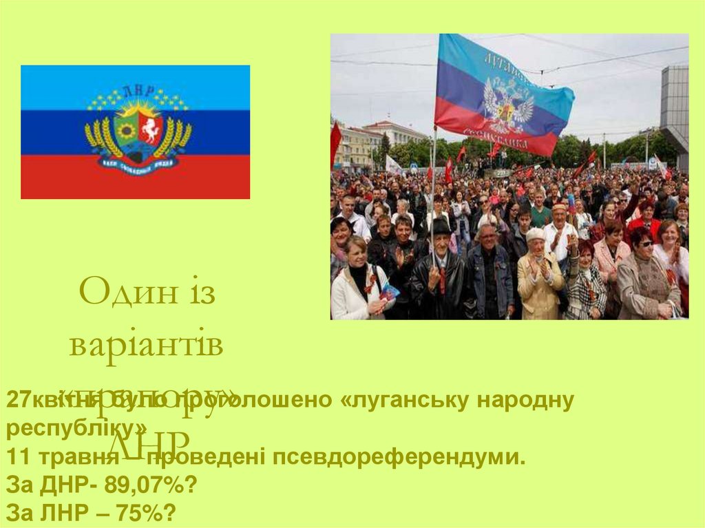 27квітня було проголошено «луганську народну республіку» 11 травня – проведені псевдореферендуми. За ДНР- 89,07%? За ЛНР – 75%?