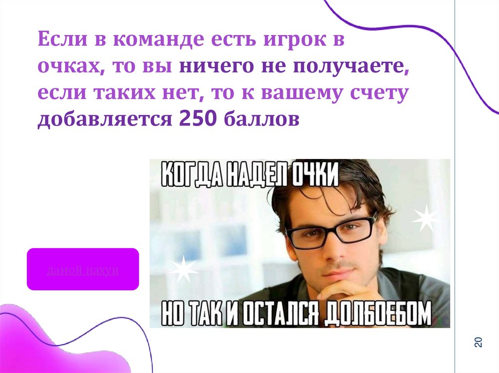 Если в команде есть игрок в очках, то вы ничего не получаете, если таких нет, то к вашему счету добавляется 250 баллов
