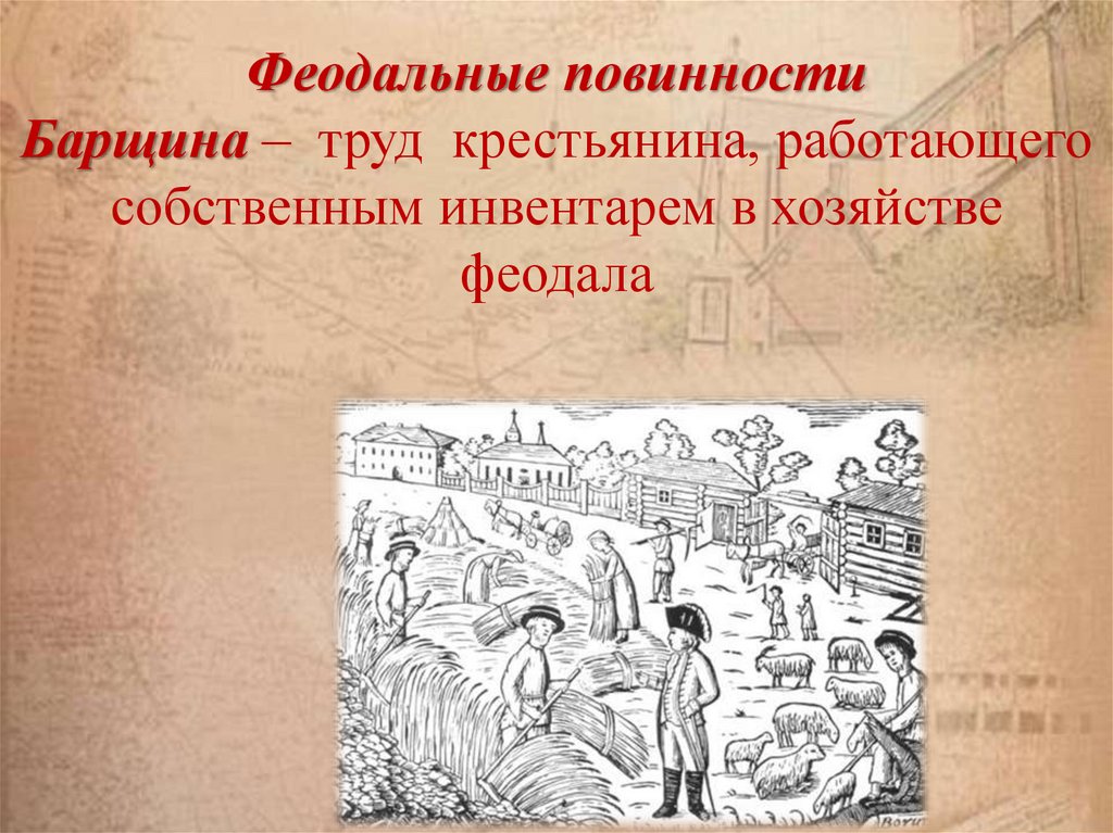 Феодальные повинности Барщина – труд крестьянина, работающего собственным инвентарем в хозяйстве феодала