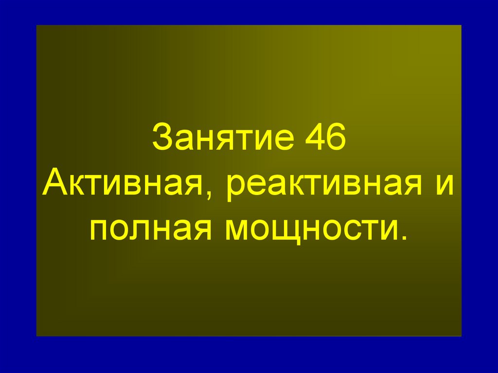 Занятие 46 Активная, реактивная и полная мощности.