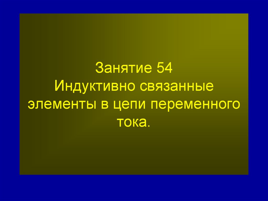 Занятие 54 Индуктивно связанные элементы в цепи переменного тока.